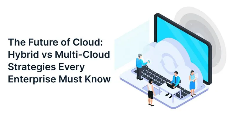 The Future of Cloud: Comparing Hybrid and Multi-Cloud Strategies for Enterprise Success